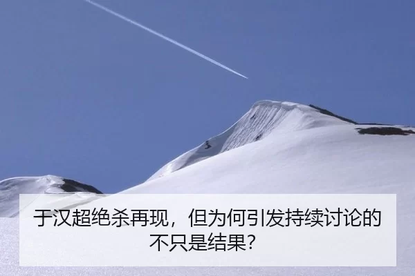 于汉超绝杀再现，但为何引发持续讨论的不只是结果？